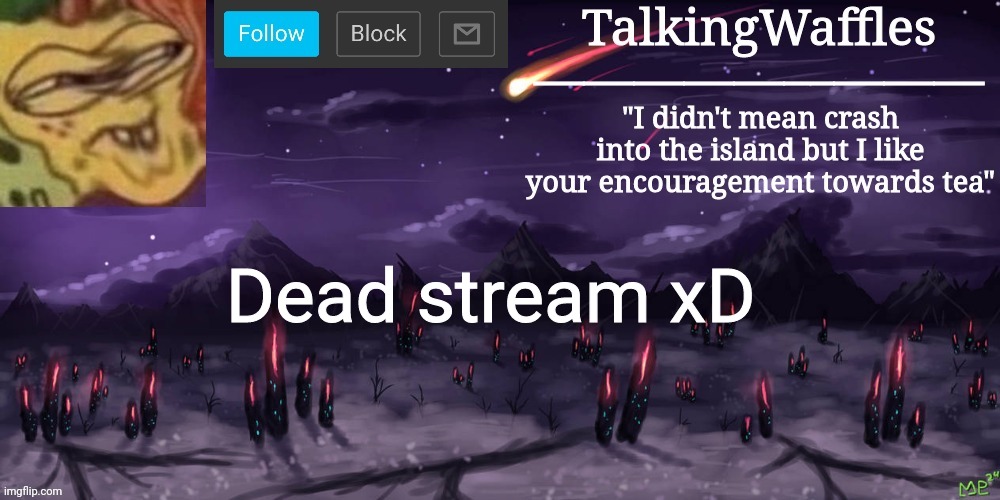 Dead stream xD | Dead stream xD | image tagged in talkingwaffles crap temp | made w/ Imgflip meme maker