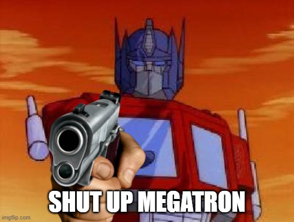 shut up megatron | SHUT UP MEGATRON | image tagged in optimus prime,megatron,transformers,autobots,deception | made w/ Imgflip meme maker