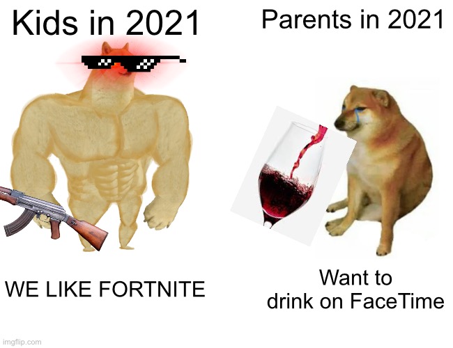 2021 be like | Kids in 2021; Parents in 2021; WE LIKE FORTNITE; Want to drink on FaceTime | image tagged in memes,buff doge vs cheems | made w/ Imgflip meme maker