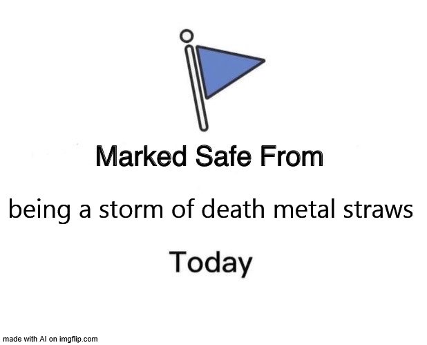 Oh Phew... | being a storm of death metal straws | image tagged in memes,marked safe from | made w/ Imgflip meme maker