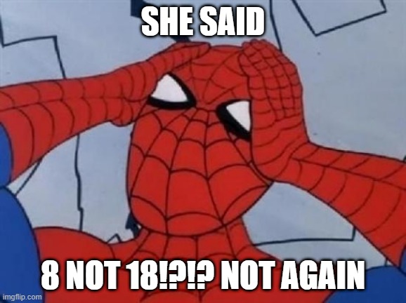 Hungover Spiderman | SHE SAID; 8 NOT 18!?!? NOT AGAIN | image tagged in hungover spiderman | made w/ Imgflip meme maker