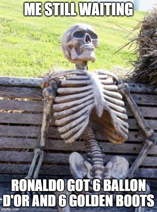Waiting Skeleton | ME STILL WAITING; RONALDO GOT 6 BALLON D'OR AND 6 GOLDEN BOOTS | image tagged in memes,waiting skeleton | made w/ Imgflip meme maker