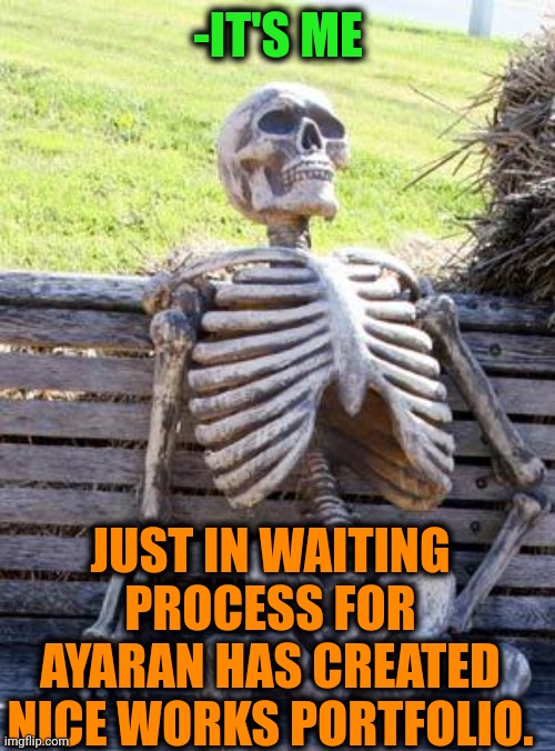 Waiting Skeleton Meme | -IT'S ME JUST IN WAITING PROCESS FOR AYARAN HAS CREATED NICE WORKS PORTFOLIO. | image tagged in memes,waiting skeleton | made w/ Imgflip meme maker