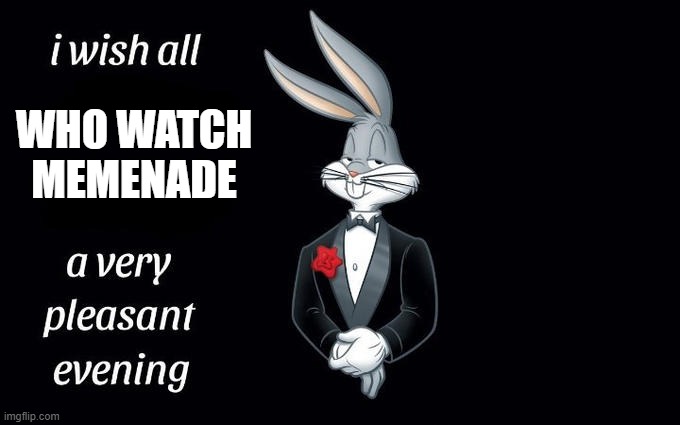 I wish all the X a very pleasant evening | WHO WATCH MEMENADE | image tagged in i wish all the x a very pleasant evening | made w/ Imgflip meme maker