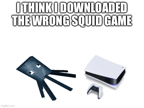 Blank White Template | I THINK I DOWNLOADED THE WRONG SQUID GAME | image tagged in blank white template | made w/ Imgflip meme maker