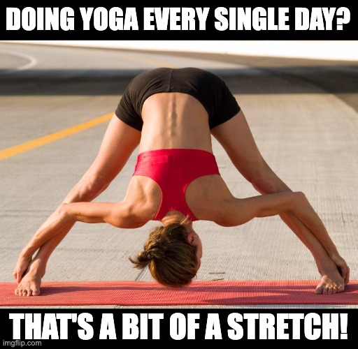 Yoga | DOING YOGA EVERY SINGLE DAY? THAT'S A BIT OF A STRETCH! | image tagged in yoga | made w/ Imgflip meme maker