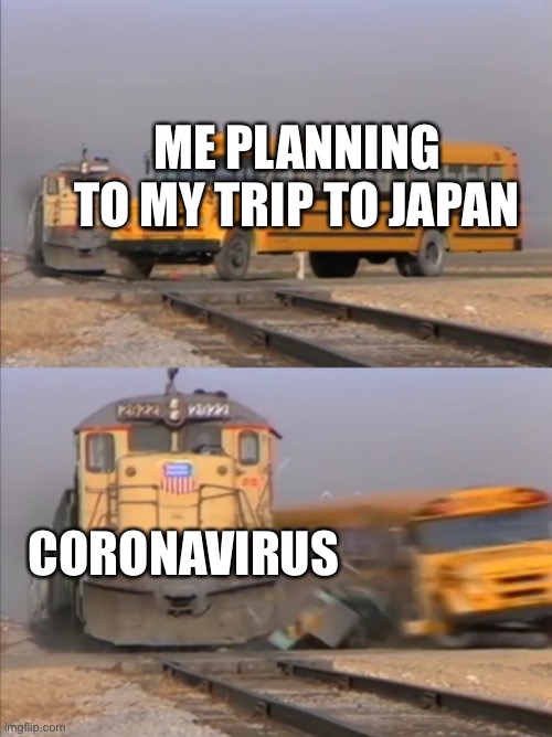 This was true | ME PLANNING TO MY TRIP TO JAPAN; CORONAVIRUS | image tagged in train crashes bus | made w/ Imgflip meme maker