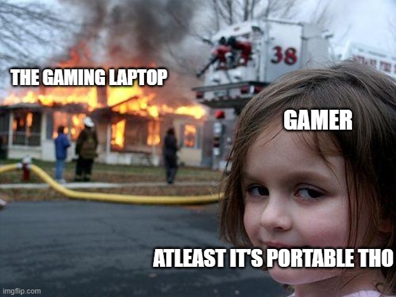 Disaster Girl | THE GAMING LAPTOP; GAMER; ATLEAST IT'S PORTABLE THO | image tagged in memes,disaster girl | made w/ Imgflip meme maker