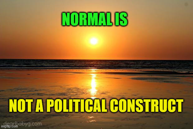 beach sunset | NORMAL IS; NOT A POLITICAL CONSTRUCT | image tagged in beach sunset | made w/ Imgflip meme maker
