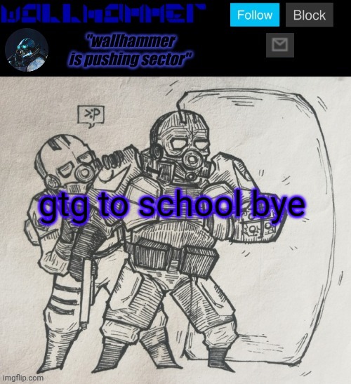 gtg to school bye | image tagged in wallhammer temp | made w/ Imgflip meme maker