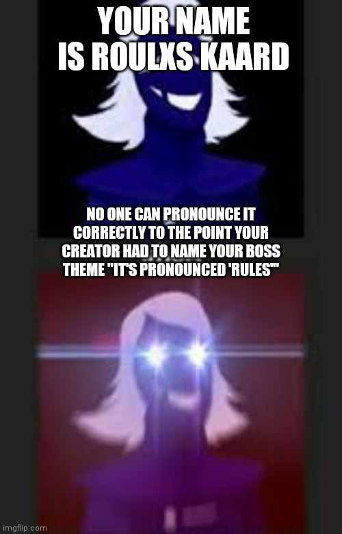 whom | YOUR NAME IS ROULXS KAARD; NO ONE CAN PRONOUNCE IT CORRECTLY TO THE POINT YOUR CREATOR HAD TO NAME YOUR BOSS THEME "IT'S PRONOUNCED 'RULES'" | image tagged in whom,roulxs kaard,deltarune,chapter 2,oh wow are you actually reading these tags | made w/ Imgflip meme maker