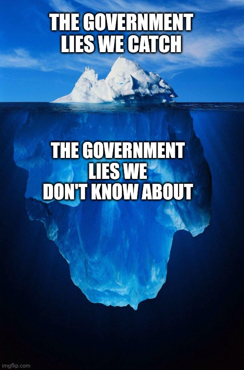 Government lies. | THE GOVERNMENT LIES WE CATCH; THE GOVERNMENT LIES WE DON'T KNOW ABOUT | image tagged in iceberg,government,corruption,liar,covid,elite | made w/ Imgflip meme maker