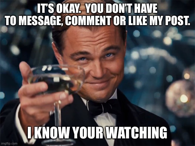 Número #1 FB Stalker | IT’S OKAY.  YOU DON’T HAVE TO MESSAGE, COMMENT OR LIKE MY POST. I KNOW YOUR WATCHING | image tagged in facebook,stalking,i cant stop,internet friends,virtual friend,constituent | made w/ Imgflip meme maker