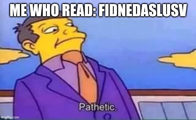 skinner pathetic | ME WHO READ: FIDNEDASLUSV | image tagged in skinner pathetic | made w/ Imgflip meme maker