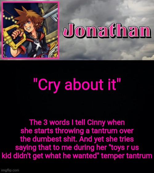 "Cry about it"; The 3 words I tell Cinny when she starts throwing a tantrum over the dumbest shit. And yet she tries saying that to me during her "toys r us kid didn't get what he wanted" temper tantrum | image tagged in jonathan dream drop distance | made w/ Imgflip meme maker