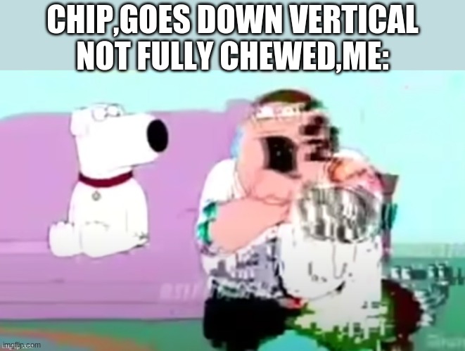 CHIP,GOES DOWN VERTICAL NOT FULLY CHEWED,ME: | made w/ Imgflip meme maker