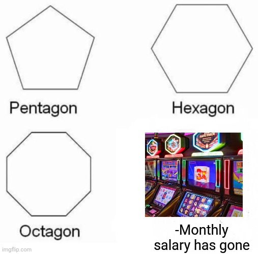 -Gamble for diligent state. | -Monthly salary has gone | image tagged in memes,pentagon hexagon octagon,casino,salary,aaaaand its gone,everyone loses their minds | made w/ Imgflip meme maker