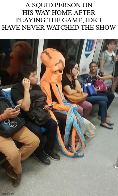 Squid Game | A SQUID PERSON ON HIS WAY HOME AFTER PLAYING THE GAME, IDK I HAVE NEVER WATCHED THE SHOW | image tagged in squid game,korea,fun,funny,memes,funny memes | made w/ Imgflip meme maker