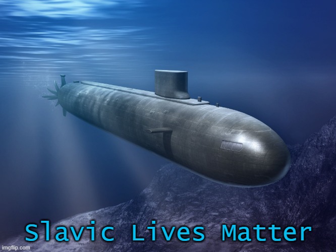 submarine | Slavic Lives Matter | image tagged in submarine,slavic lives matter | made w/ Imgflip meme maker