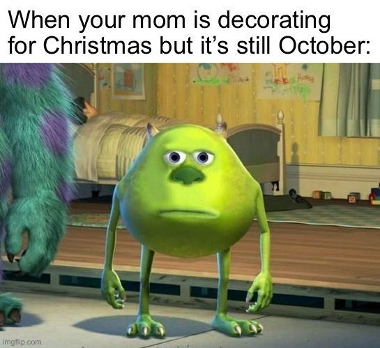 Bruh | When your mom is decorating for Christmas but it’s still October: | image tagged in mike wazowski bruh | made w/ Imgflip meme maker