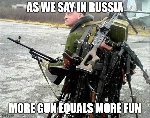 Armed Russian | AS WE SAY IN RUSSIA; MORE GUN EQUALS MORE FUN | image tagged in armed russian | made w/ Imgflip meme maker