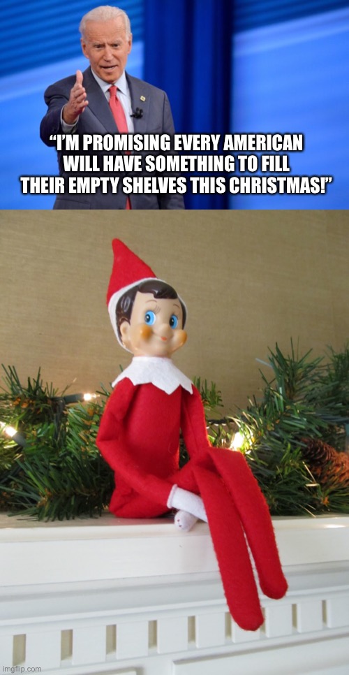 Bare Shelves Biden | “I’M PROMISING EVERY AMERICAN WILL HAVE SOMETHING TO FILL THEIR EMPTY SHELVES THIS CHRISTMAS!” | image tagged in memes,joe biden,fail,groceries,elf on the shelf,democratic socialism | made w/ Imgflip meme maker