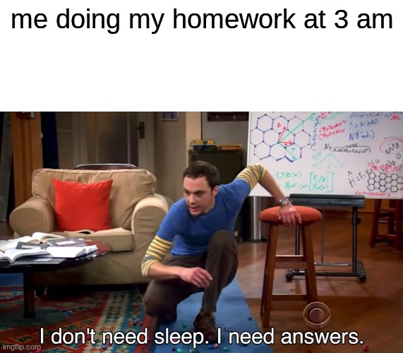 mmmmmmmmmmmmm i need sleep | me doing my homework at 3 am | image tagged in i don't need sleep i need answers,homework,sleep | made w/ Imgflip meme maker