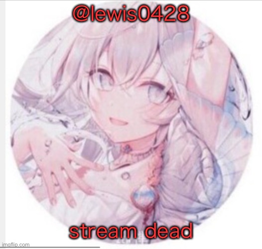 lewis0428 announcement temp 2 |  @lewis0428; stream dead | image tagged in lewis0428 announcement temp 2 | made w/ Imgflip meme maker