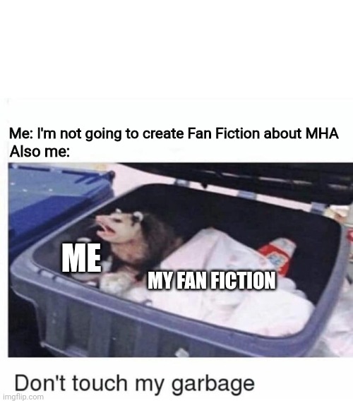Why, I can't even listen to myself | Me: I'm not going to create Fan Fiction about MHA; Also me:; ME; MY FAN FICTION | image tagged in don't touch my garbage | made w/ Imgflip meme maker