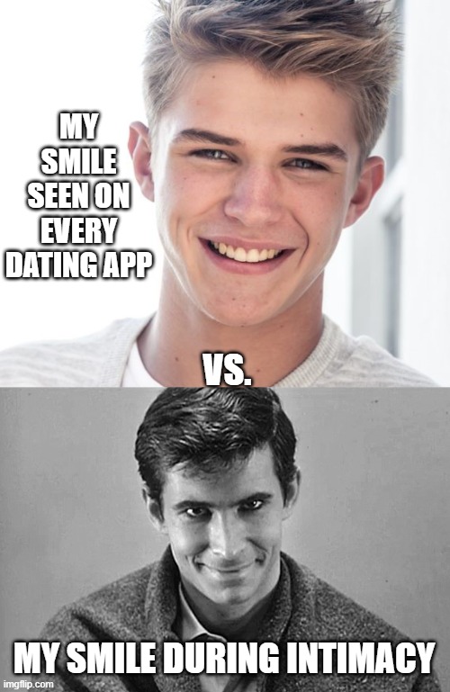 "Uh-oh... SIKE-O!" | MY SMILE SEEN ON EVERY DATING APP; VS. MY SMILE DURING INTIMACY | image tagged in online dating,smiles,expectation vs reality,norman bates | made w/ Imgflip meme maker