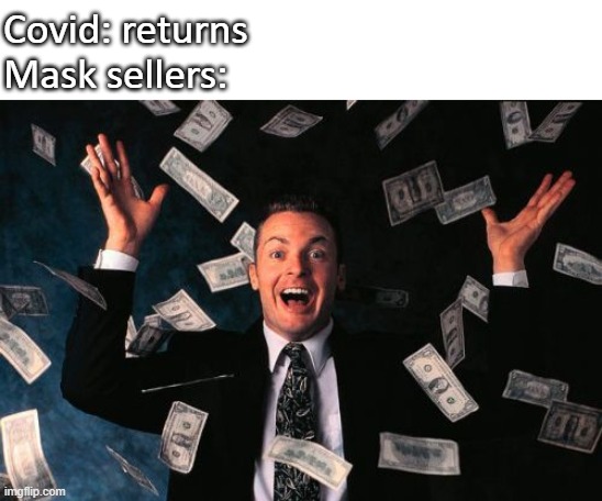 Covid |  Covid: returns
Mask sellers: | image tagged in memes,money man | made w/ Imgflip meme maker