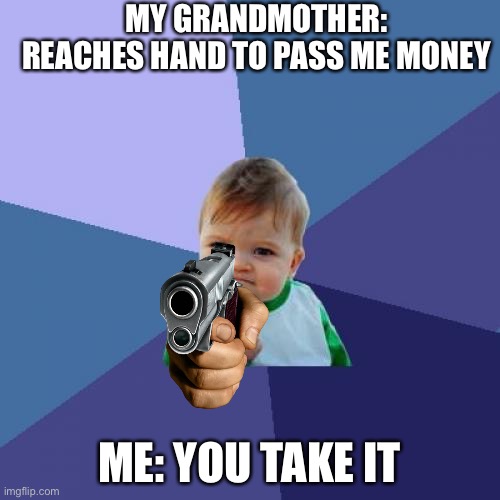 It was 50 dollars btw | MY GRANDMOTHER: REACHES HAND TO PASS ME MONEY; ME: YOU TAKE IT | image tagged in memes,success kid | made w/ Imgflip meme maker
