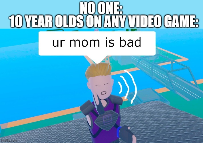 like bruh | 10 YEAR OLDS ON ANY VIDEO GAME:; NO ONE: | image tagged in memes | made w/ Imgflip meme maker