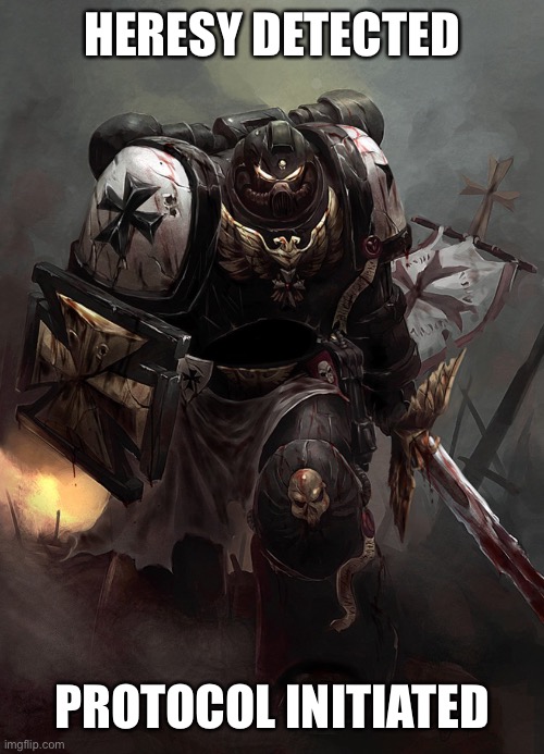 Warhammer 40k Black Templar | HERESY DETECTED PROTOCOL INITIATED | image tagged in warhammer 40k black templar | made w/ Imgflip meme maker