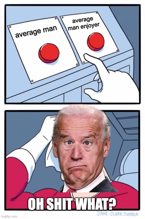 uh oh.... | average man enjoyer; average man; OH SHIT WHAT? | image tagged in memes,two buttons,oh shit,funny memes,best memes,joe biden | made w/ Imgflip meme maker