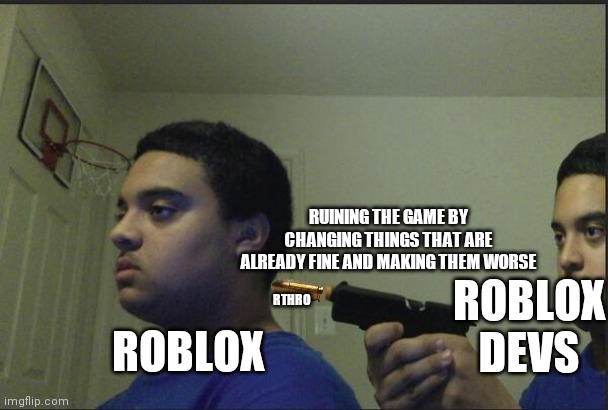Roblox devs self sabatoge | RUINING THE GAME BY CHANGING THINGS THAT ARE ALREADY FINE AND MAKING THEM WORSE; ROBLOX; ROBLOX DEVS; RTHRO | image tagged in trust nobody not even yourself,roblox,roblox anthro | made w/ Imgflip meme maker