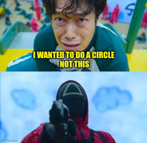 squid game gun | I WANTED TO DO A CIRCLE 
NOT THIS | image tagged in squid game gun | made w/ Imgflip meme maker