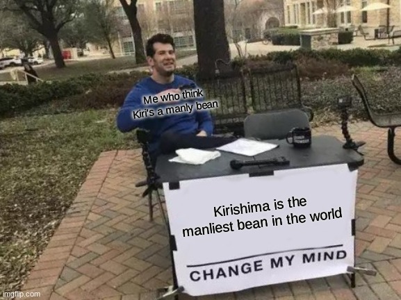 Change My Mind | Me who think Kiri's a manly bean; Kirishima is the manliest bean in the world | image tagged in memes,change my mind | made w/ Imgflip meme maker