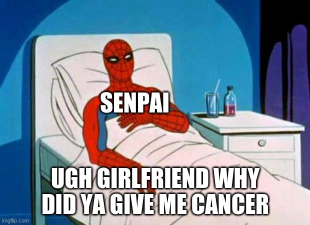 gave me cancer | SENPAI UGH GIRLFRIEND WHY DID YA GIVE ME CANCER | image tagged in gave me cancer | made w/ Imgflip meme maker