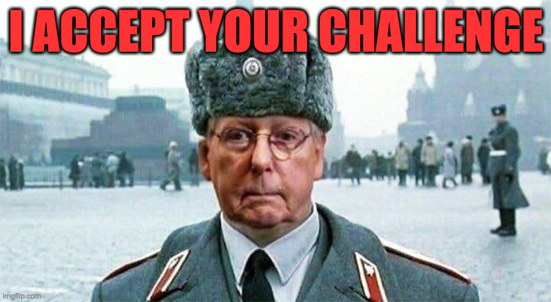 Moscow Mitch | I ACCEPT YOUR CHALLENGE | image tagged in moscow mitch | made w/ Imgflip meme maker
