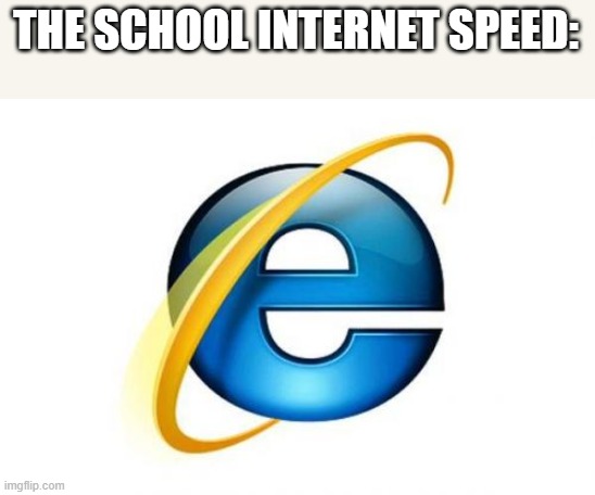 Internet Explorer Meme | THE SCHOOL INTERNET SPEED: | image tagged in memes,internet explorer | made w/ Imgflip meme maker