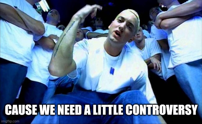 Eminem1 | CAUSE WE NEED A LITTLE CONTROVERSY | image tagged in eminem1 | made w/ Imgflip meme maker