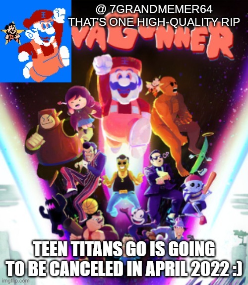 gm | TEEN TITANS GO IS GOING TO BE CANCELED IN APRIL 2022 :) | made w/ Imgflip meme maker
