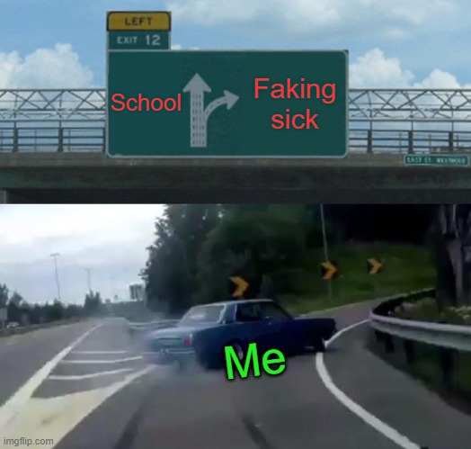 Skipping school! | School; Faking sick; Me | image tagged in memes,left exit 12 off ramp | made w/ Imgflip meme maker
