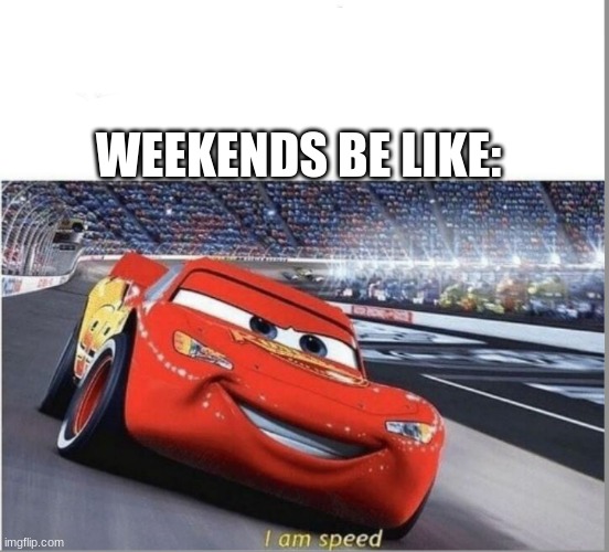 I am Speed | WEEKENDS BE LIKE: | image tagged in i am speed | made w/ Imgflip meme maker