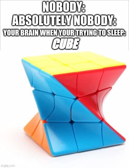CUBE |  NOBODY:; ABSOLUTELY NOBODY:; YOUR BRAIN WHEN YOUR TRYING TO SLEEP:; CUBE | image tagged in ominous items | made w/ Imgflip meme maker