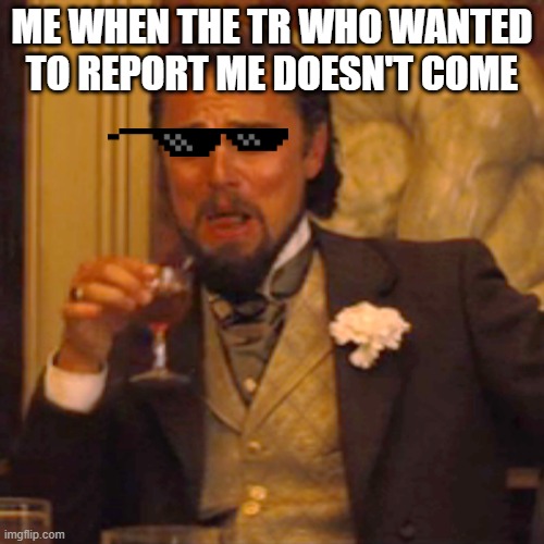 exactly :) | ME WHEN THE TR WHO WANTED TO REPORT ME DOESN'T COME | image tagged in memes,laughing leo | made w/ Imgflip meme maker