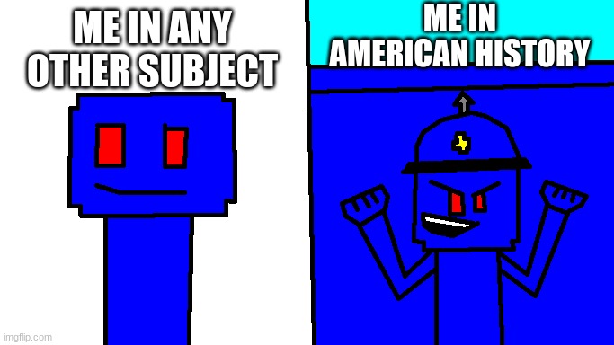 Im a god at american history | ME IN AMERICAN HISTORY; ME IN ANY OTHER SUBJECT | image tagged in kingyeet and his robot | made w/ Imgflip meme maker