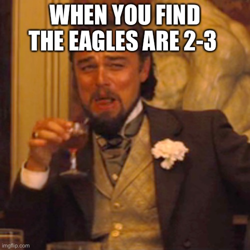 Laughing Leo | WHEN YOU FIND THE EAGLES ARE 2-3 | image tagged in memes,laughing leo | made w/ Imgflip meme maker