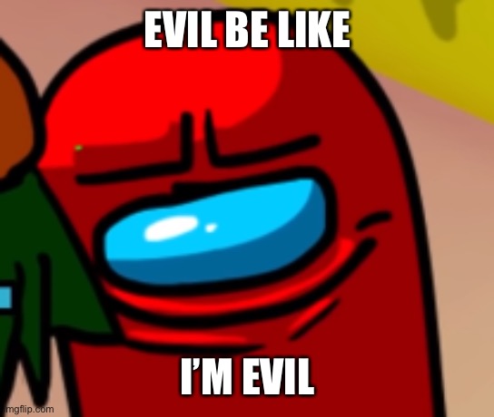 z | EVIL BE LIKE; I’M EVIL | image tagged in sus mogus | made w/ Imgflip meme maker